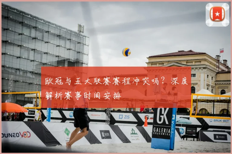 欧冠与五大联赛赛程冲突吗?深度解析赛事时间安排