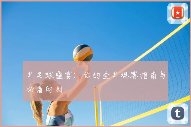 年足球盛宴：你的全年观赛指南与必看时刻