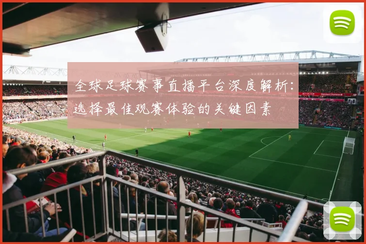 全球足球赛事直播平台深度解析:选择最佳观赛体验的关键因素