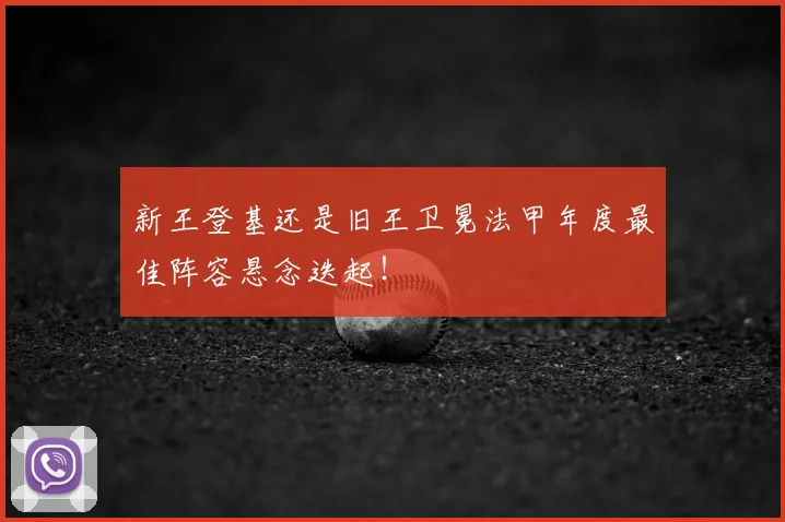 新王登基还是旧王卫冕法甲年度最佳阵容悬念迭起!
