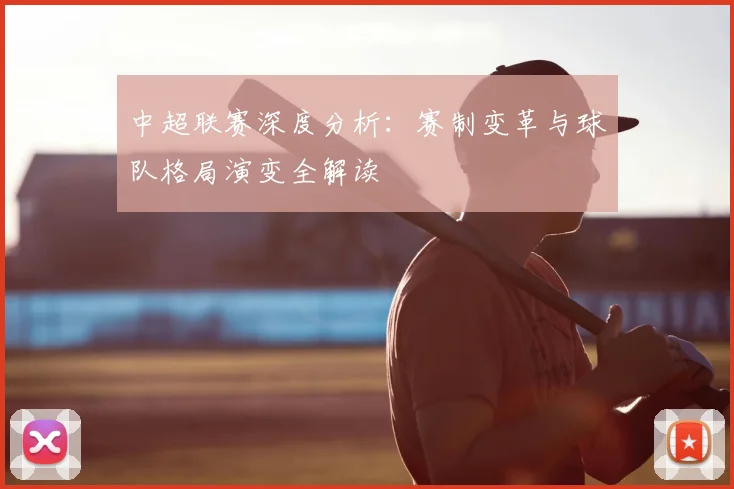 中超联赛深度分析:赛制变革与球队格局演变全解读