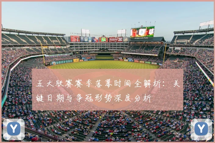 五大联赛赛季落幕时间全解析:关键日期与争冠形势深度分析