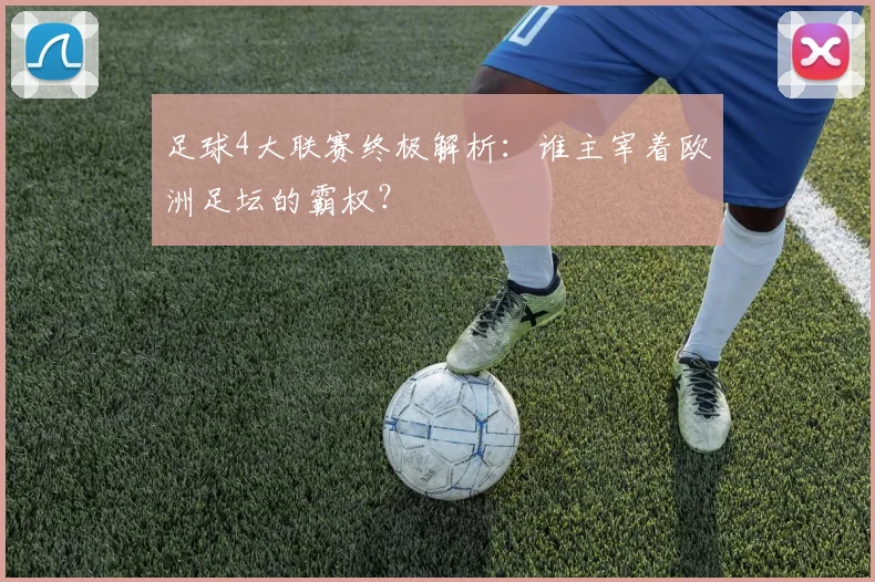 足球4大联赛终极解析:谁主宰着欧洲足坛的霸权?