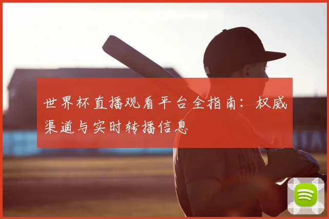 世界杯直播观看平台全指南:权威渠道与实时转播信息