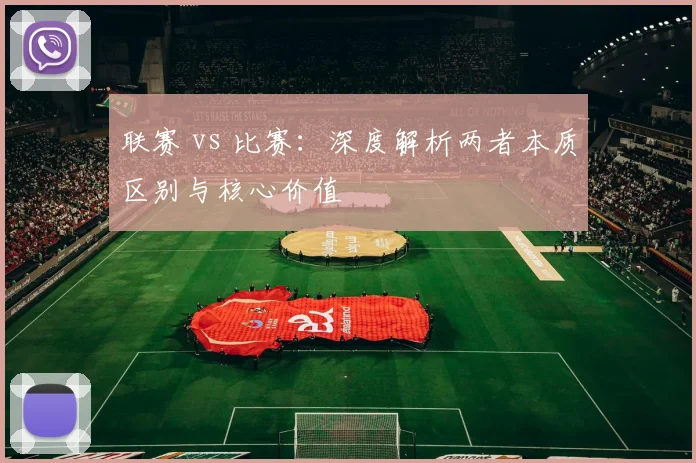 联赛 vs 比赛：深度解析两者本质区别与核心价值