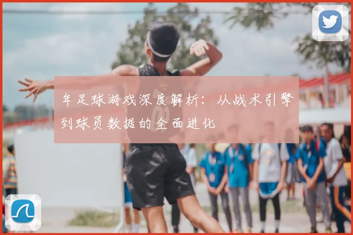 年足球游戏深度解析：从战术引擎到球员数据的全面进化